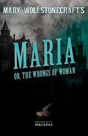 Mary Wollstonecraft s Maria, or, The Wrongs of Woman