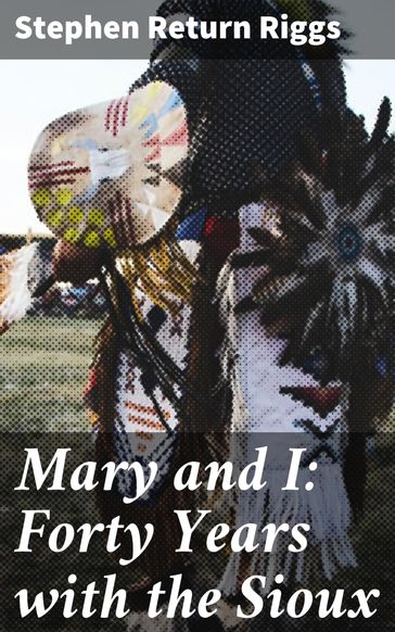 Mary and I: Forty Years with the Sioux - Stephen Return Riggs