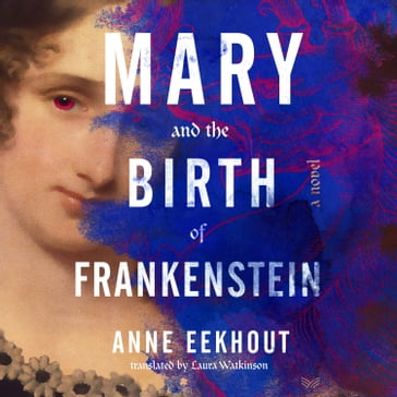 Mary and the Birth of Frankenstein - Anne Eekhout