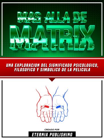 Mas Alla De Matrix - Una Exploracion Del Significado Psicologico, Filosofico Y Simbolico De La Pelicula - Eternia Publishing