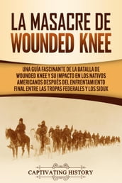 La Masacre de Wounded Knee: Una Guía Fascinante de la Batalla de Wounded Knee y su Impacto en los Nativos Americanos después del Enfrentamiento Final entre las Tropas Federales y los Sioux