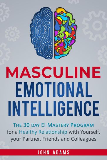 Masculine Emotional Intelligence: The 30 Day EI Mastery Program for a Healthy Relationship with Yourself, Your Partner, Friends, and Colleagues - John Adams