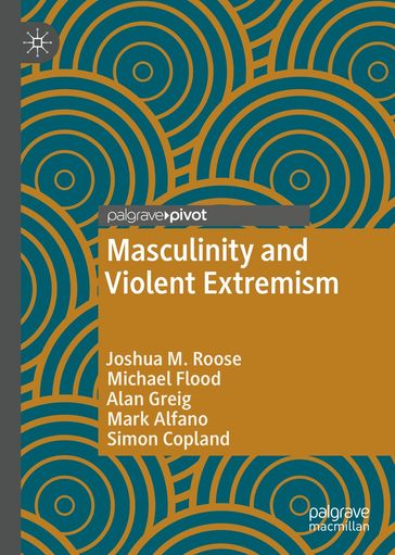 Masculinity and Violent Extremism - Joshua M. Roose - Michael Flood - Alan Greig - Mark Alfano - Simon Copland