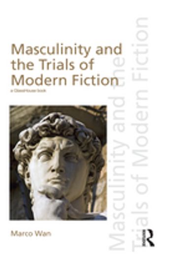 Masculinity and the Trials of Modern Fiction - Marco Wan