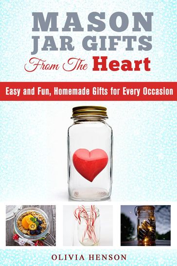 Mason Jar Gifts from the Heart: Easy and Fun, Homemade Gifts for Every Occasion - Olivia Henson