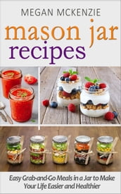 Mason Jar Recipes: Your One-Stop Shop for Easy, Healthy, FAST Meals for Your Family