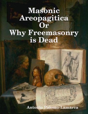 Masonic Areopagitica or Why Freemasonry Is Dead - Antonio Palomo-Lamarca
