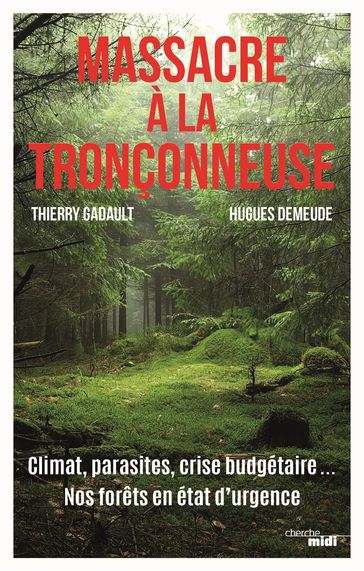 Massacre à la tronçonneuse - Climat, parasites, crise budgétaire... Nos forêts en état d'urgence - Hugues Demeude - Thierry Gadault