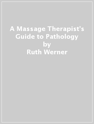 A Massage Therapist's Guide to Pathology - Ruth Werner