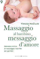 Massaggio al bambino, messaggio d amore. Manuale pratico di massaggio infantile per genitori