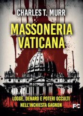 Massoneria vaticana. Logge, denaro e poteri occulti nell inchiesta Gagnon