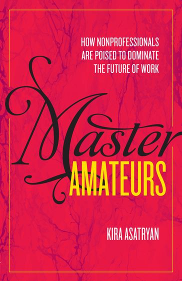 Master Amateurs: How Nonprofesionals Are Poised to Dominate The Future of Work - Kira Asatryan