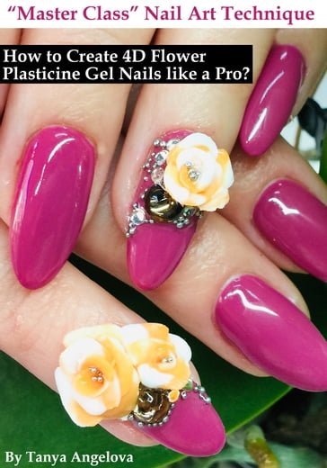 Master Class Nail Art Technique: How to Create 4D Flower Plasticine Gel Nails like a Pro? - Tanya Angelova