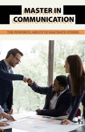 Master In Communication: The Powerful Ability To Fascinate Others