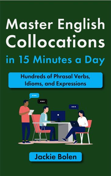 Master English Collocations in 15 Minutes a Day: Hundreds of Phrasal Verbs, Idioms, and Expressions - Jackie Bolen