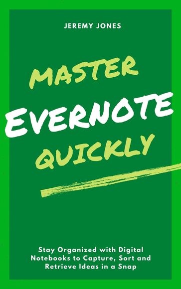 Master Evernote Quickly: Stay Organized with Digital Notebooks to Capture, Sort and Retrieve Ideas in a Snap - Jeremy P. Jones