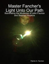 Master Fancher s Light Unto Our Path - Illuminating the Mysteries of John Faunce and Stephen Hopkins