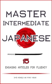 Master Intermediate Japanese. 15 Engaging Articles for Fluency