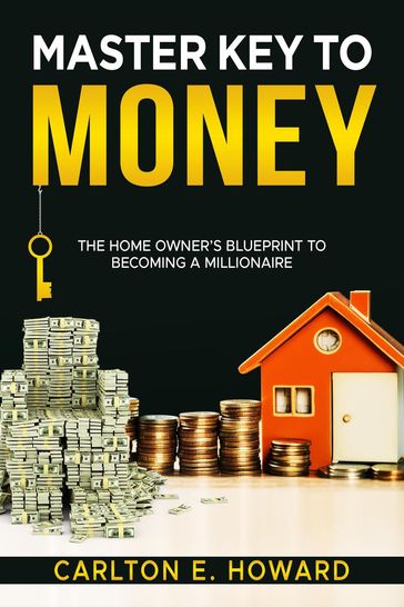 Master Key To Money (The Homeowners Blueprint to Becoming a Millionaire) - Carlton E. Howard