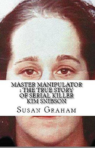 Master Manipulator : The True Story of Serial Killer Kim Snibson - Susan Graham