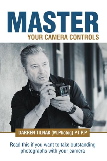 Master Your Camera Controls - Darren Tilnak (M.Photog) P.I.P.P