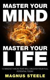 Master Your Mind, Master Your Life: 15 Mindset Hacks That Will Unleash Your Full Potential Today