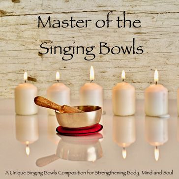 Master of the Singing Bowls: A Unique Singing Bowls Composition for Strengthening Body, Mind and Soul - Abhamani Ajash