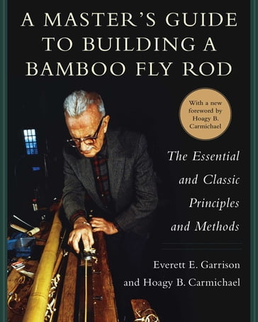 A Master's Guide to Building a Bamboo Fly Rod - Everett E. Garrison - Hoagy B. Carmichael