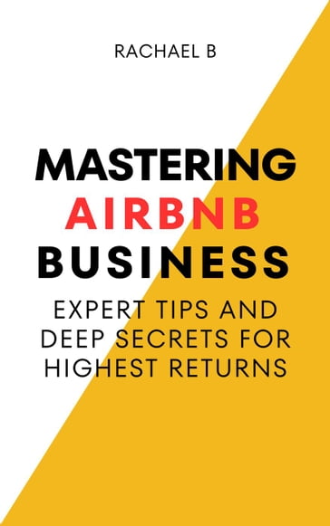 Mastering Airbnb Business: Expert Tips And Deep Secrets For Highest Returns - Rachael B