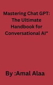 Mastering Chat GPT: The Ultimate Handbook for Conversational AI