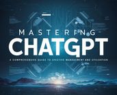 Mastering ChatGPT A Comprehensive Guide to Effective Management and Utilization