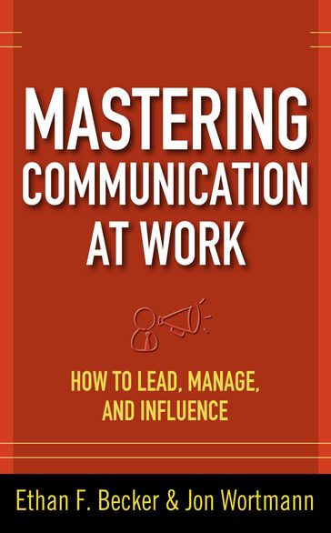 Mastering Communication at Work: How to Lead, Manage, and Influence - Ethan F. Becker - Jon Wortmann