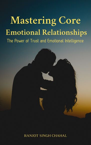 Mastering Core Emotional Relationships: The Power of Trust and Emotional Intelligence - Ranjot Singh Chahal