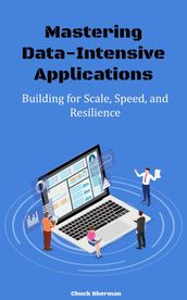 Mastering Data-Intensive Applications: Building for Scale, Speed, and Resilience