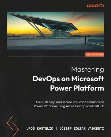 Mastering DevOps on Microsoft Power Platform - Uroš Kastelic - József Zoltán Vadkerti