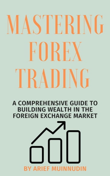 Mastering Forex Trading A Comprehensive Guide To Building Wealth In The Foreign Exchange Market - Arief Muinnudin