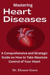 Mastering Heart Diseases Understanding the Types, Symptoms, Tests, and Management of Heart Diseases