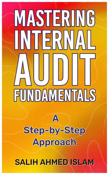 Mastering Internal Audit Fundamentals A Step-by-Step Approach - SALIH AHMED ISLAM