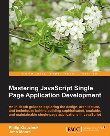 Mastering JavaScript Single Page Application Development - John Moore - Philip Klauzinski