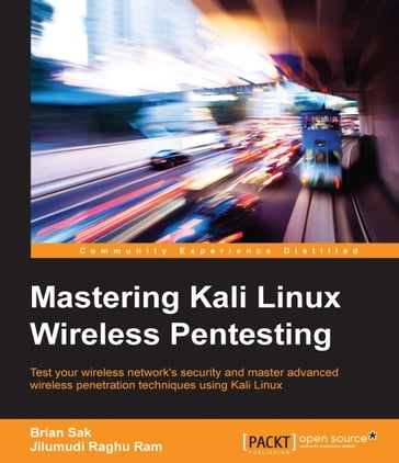 Mastering Kali Linux Wireless Pentesting - Brian Sak - Jilumudi Raghu Ram