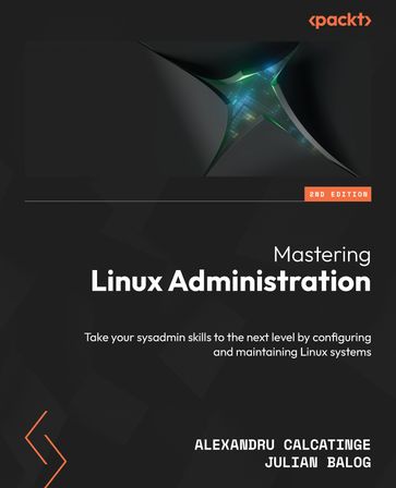 Mastering Linux Administration - Alexandru Calcatinge - Julian Balog