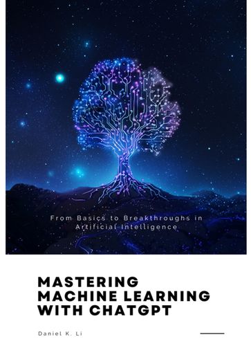 Mastering Machine Learning with ChatGPT - Daniel K. Li