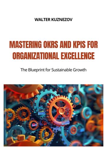 Mastering OKRs and KPIs for Organizational Excellence - Walter Kuznezov