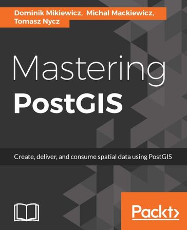 Mastering PostGIS - Dominik Mikiewicz - Michal Mackiewicz - Tomasz Nycz