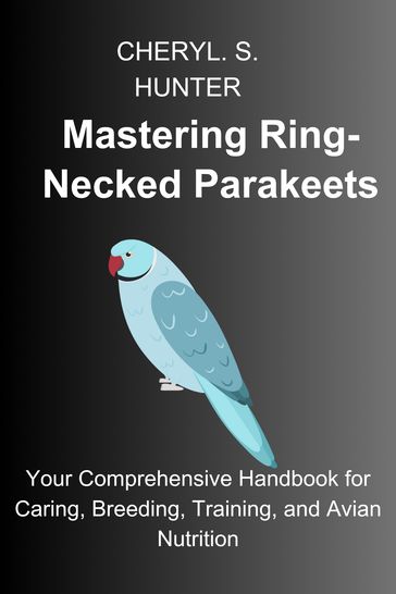 Mastering Ring-Necked Parakeets: - CHERYL. S. HUNTER