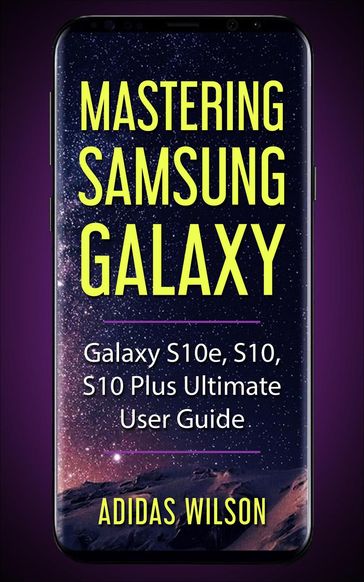 Mastering Samsung Galaxy - Galaxy S10e, S10, S10 Plus Ultimate User Guide - Adidas Wilson