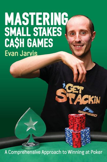 Mastering Small Stakes Cash Games - Evan Jarvis