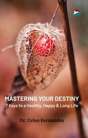 Mastering Your Destiny - 7 Keys to a Healthy, Happy & Long Life