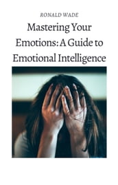 Mastering Your Emotions: A Guide to Emotional Intelligence