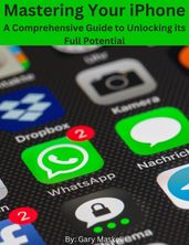 Mastering Your iPhone: A Comprehensive Guide to Unlocking its Full Potential